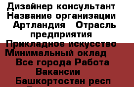 Дизайнер-консультант › Название организации ­ Артландия › Отрасль предприятия ­ Прикладное искусство › Минимальный оклад ­ 1 - Все города Работа » Вакансии   . Башкортостан респ.,Баймакский р-н